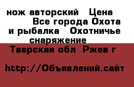 нож авторский › Цена ­ 2 500 - Все города Охота и рыбалка » Охотничье снаряжение   . Тверская обл.,Ржев г.